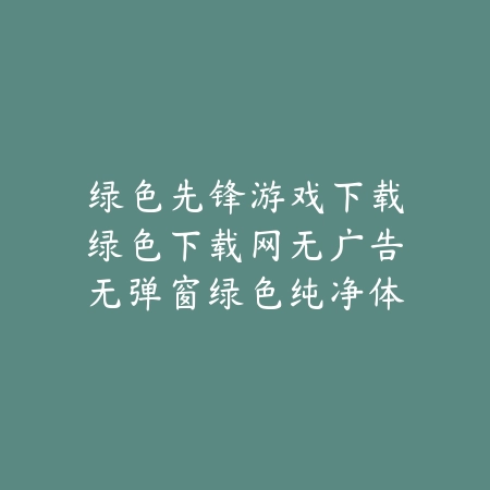 绿色先锋游戏下载绿色下载网无广告无弹窗绿色纯净体验_绿色下载网_手游推荐 绿色先锋游戏下载绿色下载网无广告无弹窗绿色纯净体验-绿色下载网