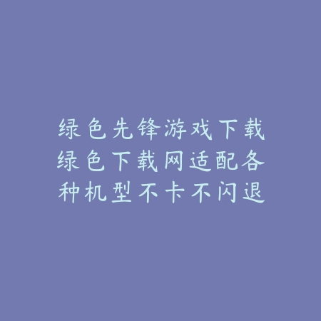 绿色先锋游戏下载绿色下载网适配各种机型不卡不闪退_绿色下载网_手游推荐 绿色先锋游戏下载绿色下载网适配各种机型不卡不闪退-绿色下载网