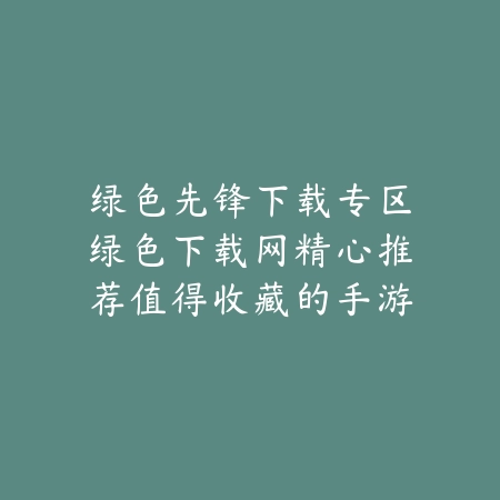 绿色先锋下载专区绿色下载网精心推荐值得收藏的手游_绿色下载网_手游推荐 绿色先锋下载专区绿色下载网精心推荐值得收藏的手游-绿色下载网