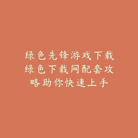 绿色先锋游戏下载绿色下载网配套攻略助你快速上手_绿色下载网_游戏攻略 绿色先锋游戏下载绿色下载网配套攻略助你快速上手-绿色下载网