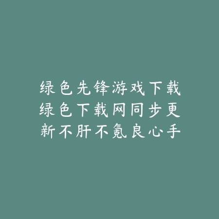 绿色先锋游戏下载绿色下载网同步更新不肝不氪良心手游_绿色下载网_手游推荐 绿色先锋游戏下载绿色下载网同步更新不肝不氪良心手游-绿色下载网