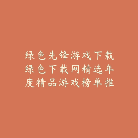绿色先锋游戏下载绿色下载网精选年度精品游戏榜单推荐_绿色下载网_手游推荐 绿色先锋游戏下载绿色下载网精选年度精品游戏榜单推荐-绿色下载网