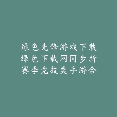 绿色先锋游戏下载绿色下载网同步新赛季竞技类手游合集_绿色下载网_手游推荐 绿色先锋游戏下载绿色下载网同步新赛季竞技类手游合集-绿色下载网