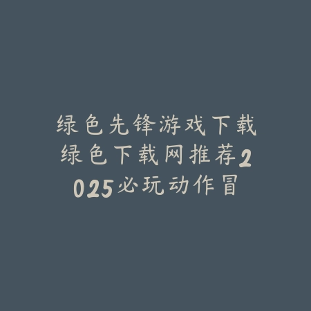 最新2025年人气最高的游戏手游推荐榜单_绿色下载网_手游推荐_