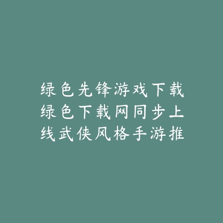绿色先锋游戏下载绿色下载网同步上线武侠风格手游推荐合集_绿色下载网_手游推荐 绿色先锋游戏下载绿色下载网同步上线武侠风格手游推荐合集-绿色下载网
