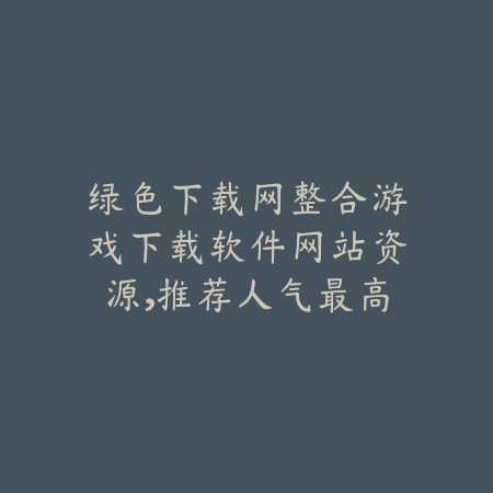 绿色先锋游戏下载绿色下载网推荐自由度高剧情强手游合集_绿色下载网_手游推荐_
