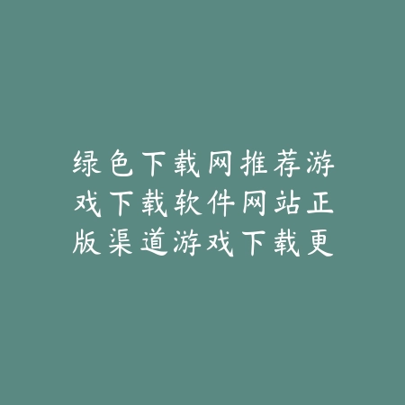 绿色先锋游戏下载绿色下载网推荐百玩不厌的休闲手游合集_绿色下载网_手游推荐_