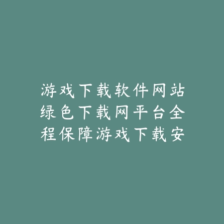 游戏下载软件网站绿色下载网平台全程保障游戏下载安全无毒_绿色下载网_手游推荐_