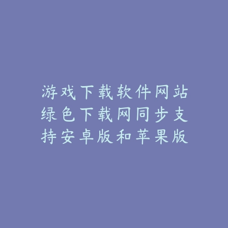 游戏下载软件网站绿色下载网同步支持安卓版和苹果版游戏下载_绿色下载网_手游推荐 游戏下载软件网站绿色下载网同步支持安卓版和苹果版游戏下载-绿色下载网
