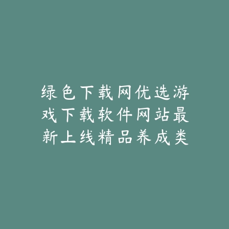 绿色下载网优选游戏下载软件网站最新上线精品养成类手游合集_绿色下载网_手游推荐 绿色下载网优选游戏下载软件网站最新上线精品养成类手游合集-绿色下载网