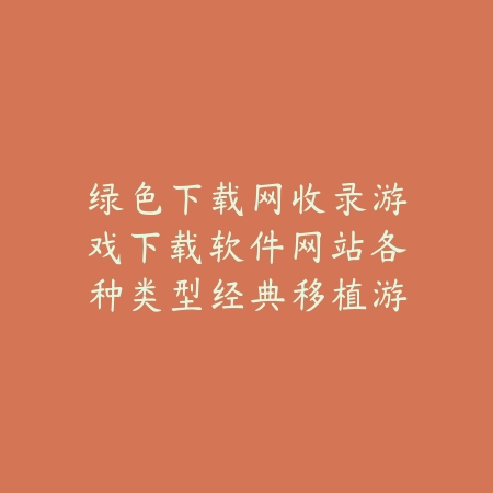 绿色下载网收录游戏下载软件网站各种类型经典移植游戏合集_绿色下载网_手游推荐 绿色下载网收录游戏下载软件网站各种类型经典移植游戏合集-绿色下载网