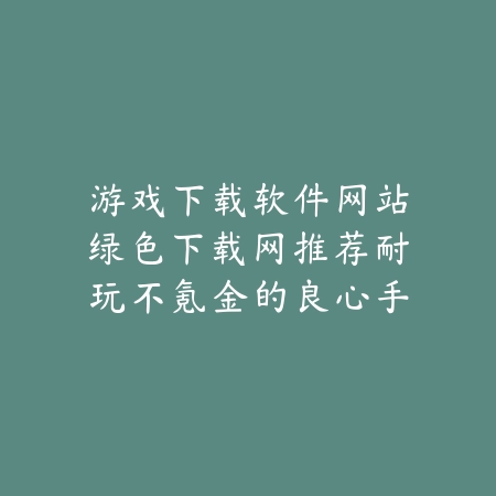 游戏下载软件网站绿色下载网同步每日更新最火爆的热门手游_绿色下载网_手游推荐_
