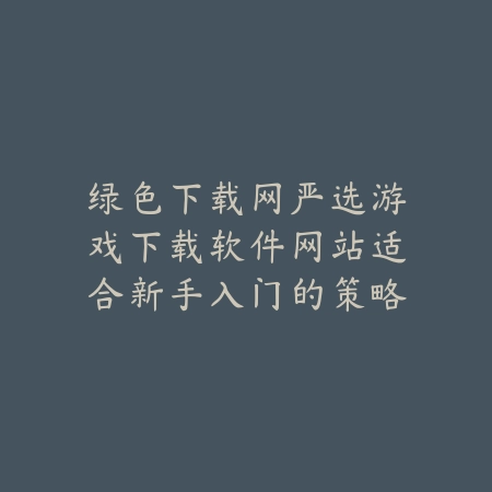 游戏下载软件网站绿色下载网入口稳定高速下载不卡顿_绿色下载网_手游推荐_