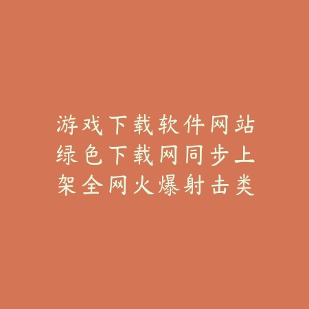 游戏下载软件网站绿色下载网同步上架全网火爆射击类游戏合集_绿色下载网_手游推荐 游戏下载软件网站绿色下载网同步上架全网火爆射击类游戏合集-绿色下载网