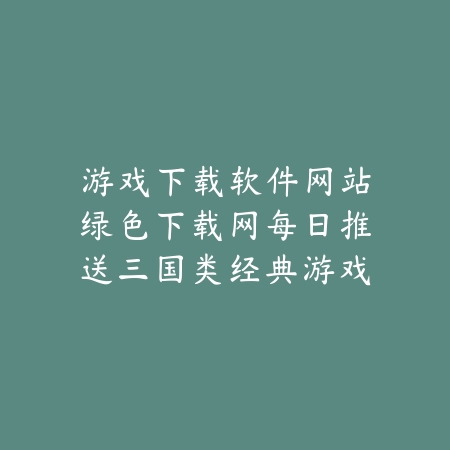 游戏下载软件网站绿色下载网每日推送三国类经典游戏推荐合集_绿色下载网_手游推荐 游戏下载软件网站绿色下载网每日推送三国类经典游戏推荐合集-绿色下载网