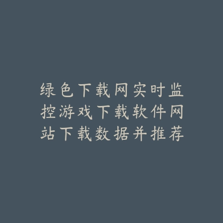 绿色下载网实时监控游戏下载软件网站下载数据并推荐高热度手游_绿色下载网_手游资讯 绿色下载网实时监控游戏下载软件网站下载数据并推荐高热度手游-绿色下载网