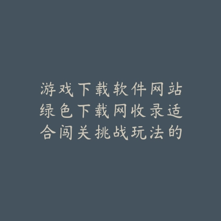 游戏下载软件网站绿色下载网收录适合闯关挑战玩法的手游合集_绿色下载网_手游推_
