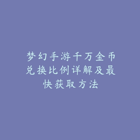 梦幻手游千万金币兑换比例详解及最快获取方法_绿色下载网_游戏攻略 梦幻手游千万金币兑换比例详解及最快获取方法-绿色下载网