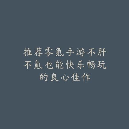 推荐零氪手游不肝不氪也能快乐畅玩的良心佳作_绿色下载网_手游推荐 推荐零氪手游不肝不氪也能快乐畅玩的良心佳作-绿色下载网
