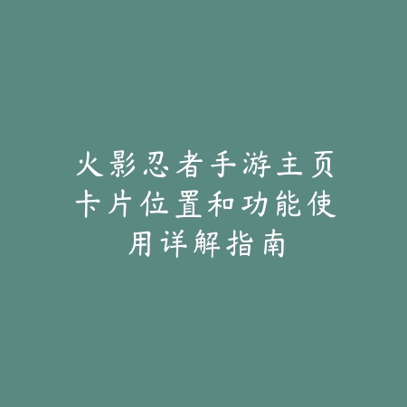 火影忍者手游主页卡片位置和功能使用详解指南_绿色下载网_游戏攻略 火影忍者手游主页卡片位置和功能使用详解指南-绿色下载网