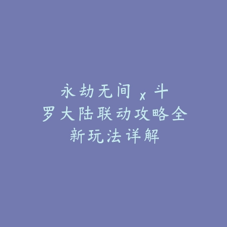 永劫无间 x 斗罗大陆联动攻略全新玩法详解_绿色下载网_游戏攻略 永劫无间 x 斗罗大陆联动攻略全新玩法详解-绿色下载网