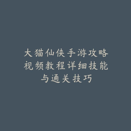 大猫仙侠手游攻略视频教程详细技能与通关技巧_绿色下载网_游戏攻略 大猫仙侠手游攻略视频教程详细技能与通关技巧-绿色下载网