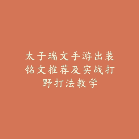 太子瑞文手游出装铭文推荐及实战打野打法教学_绿色下载网_游戏攻略 太子瑞文手游出装铭文推荐及实战打野打法教学-绿色下载网