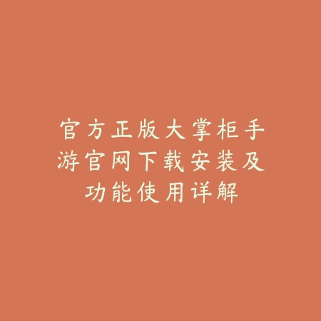 官方正版大掌柜手游官网下载安装及功能使用详解_绿色下载网_手游资讯 官方正版大掌柜手游官网下载安装及功能使用详解-绿色下载网