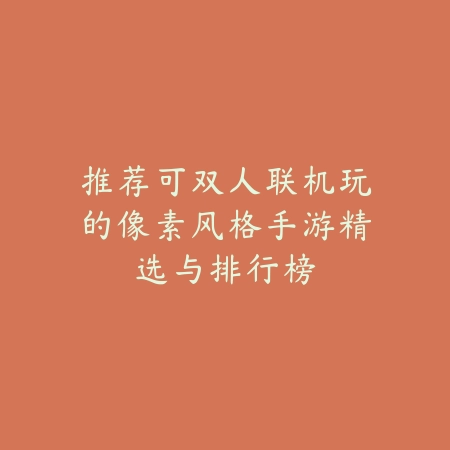 推荐可双人联机玩的像素风格手游精选与排行榜_绿色下载网_手游推荐 推荐可双人联机玩的像素风格手游精选与排行榜-绿色下载网