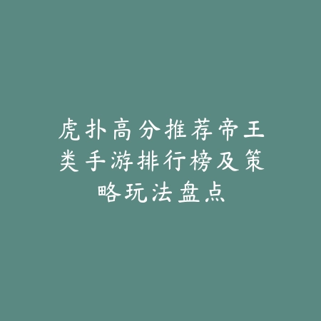 虎扑高分推荐帝王类手游排行榜及策略玩法盘点_绿色下载网_手游推荐 虎扑高分推荐帝王类手游排行榜及策略玩法盘点-绿色下载网