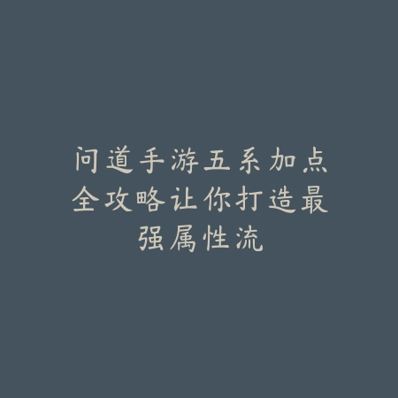 问道手游五系加点全攻略让你打造最强属性流_绿色下载网_游戏攻略 问道手游五系加点全攻略让你打造最强属性流-绿色下载网