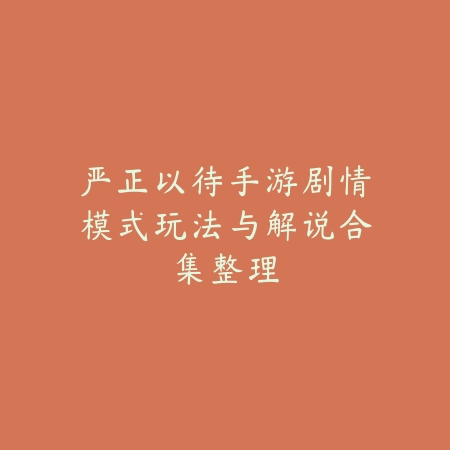 严正以待手游剧情模式玩法与解说合集整理_绿色下载网_手游资讯 严正以待手游剧情模式玩法与解说合集整理-绿色下载网