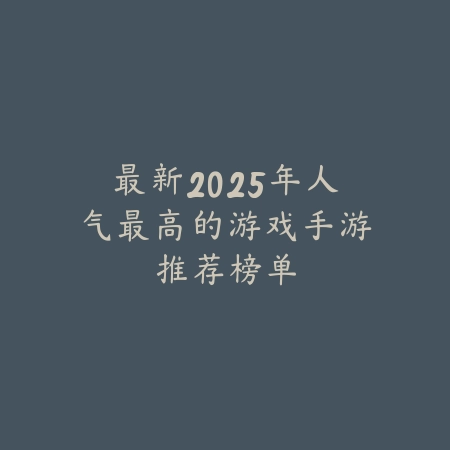 最新2025年人气最高的游戏手游推荐榜单_绿色下载网_手游推荐_