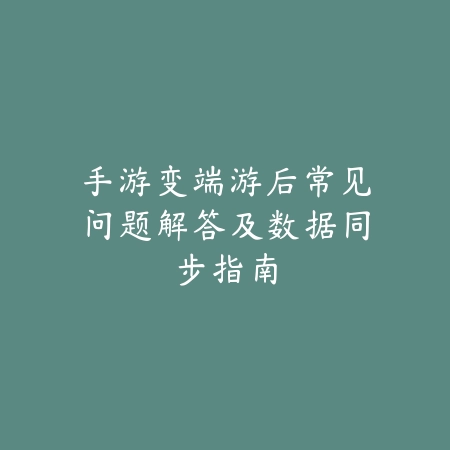 手游变端游后常见问题解答及数据同步指南_绿色下载网_游戏攻略 手游变端游后常见问题解答及数据同步指南-绿色下载网