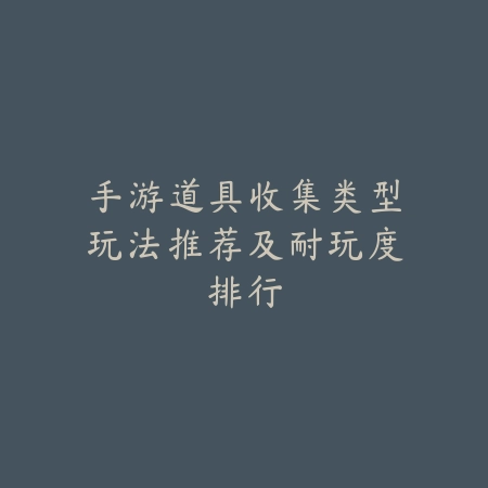 手游道具收集类型玩法推荐及耐玩度排行_绿色下载网_手游推荐 手游道具收集类型玩法推荐及耐玩度排行-绿色下载网