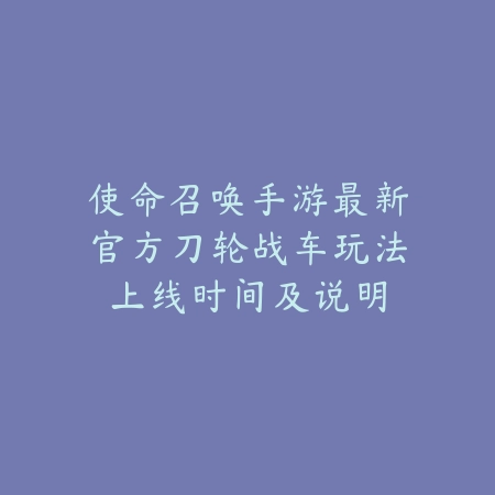 使命召唤手游最新官方刀轮战车玩法上线时间及说明_绿色下载网_手游资讯 使命召唤手游最新官方刀轮战车玩法上线时间及说明-绿色下载网