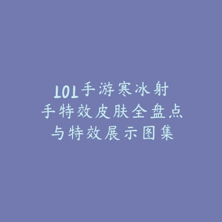 LOL手游寒冰射手特效皮肤全盘点与特效展示图集_绿色下载网_手游资讯 LOL手游寒冰射手特效皮肤全盘点与特效展示图集-绿色下载网