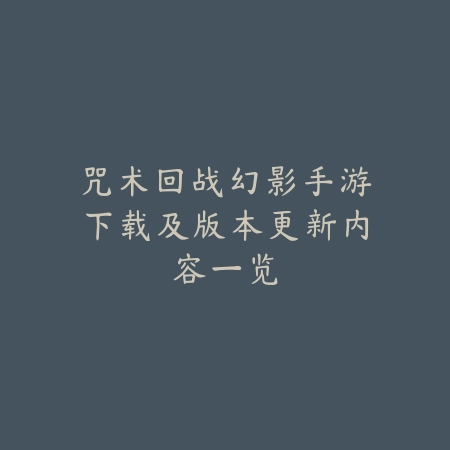 咒术回战幻影手游下载及版本更新内容一览_绿色下载网_手游资讯_