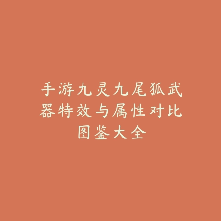 手游九灵九尾狐武器特效与属性对比图鉴大全_绿色下载网_游戏攻略 手游九灵九尾狐武器特效与属性对比图鉴大全-绿色下载网