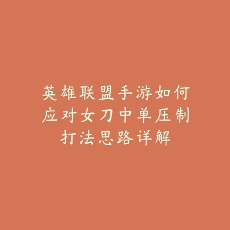 英雄联盟手游如何应对女刀中单压制打法思路详解_绿色下载网_游戏攻略 英雄联盟手游如何应对女刀中单压制打法思路详解-绿色下载网