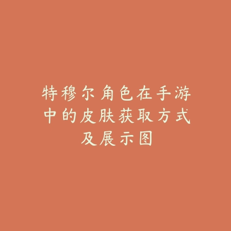 特穆尔角色在手游中的皮肤获取方式及展示图_绿色下载网_手游资讯 特穆尔角色在手游中的皮肤获取方式及展示图-绿色下载网