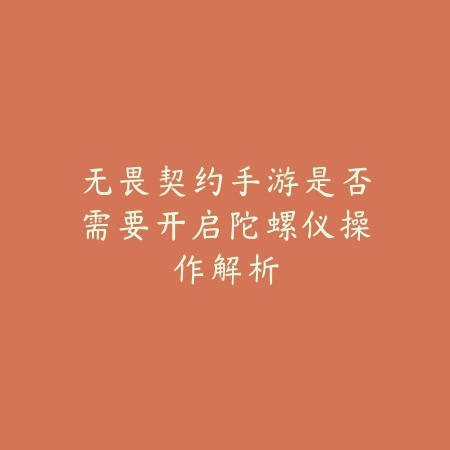 无畏契约手游是否需要开启陀螺仪操作解析_绿色下载网_游戏攻略 无畏契约手游是否需要开启陀螺仪操作解析-绿色下载网
