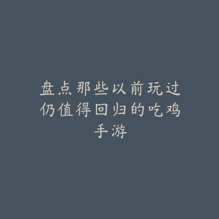盘点那些以前玩过仍值得回归的吃鸡手游_绿色下载网_手游推荐 盘点那些以前玩过仍值得回归的吃鸡手游-绿色下载网