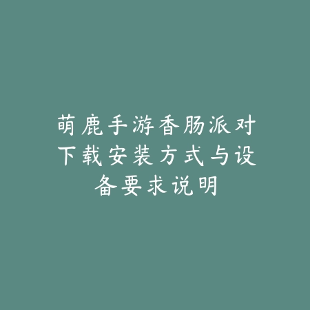 萌鹿手游香肠派对下载安装方式与设备要求说明_绿色下载网_手游资讯 萌鹿手游香肠派对下载安装方式与设备要求说明-绿色下载网