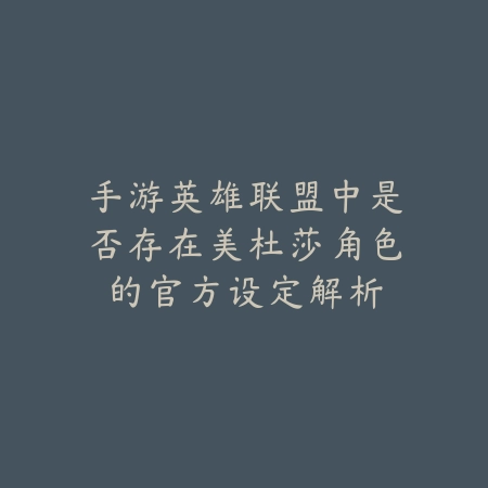 手游英雄联盟中是否存在美杜莎角色的官方设定解析_绿色下载网_手游资讯 手游英雄联盟中是否存在美杜莎角色的官方设定解析-绿色下载网