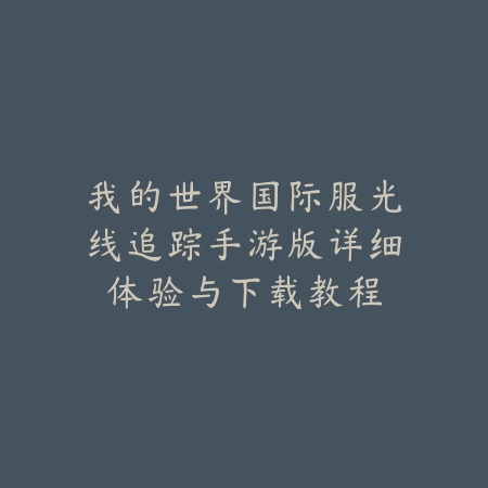 我的世界国际服光线追踪手游版详细体验与下载教程_绿色下载网_手游资讯 我的世界国际服光线追踪手游版详细体验与下载教程-绿色下载网