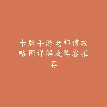 卡牌手游老师傅攻略图详解及阵容推荐_绿色下载网_游戏攻略_