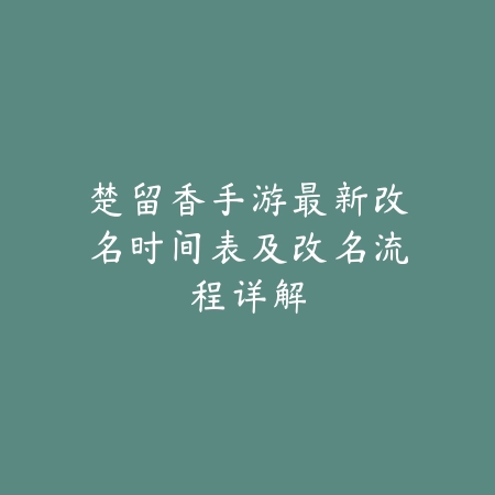 楚留香手游最新改名时间表及改名流程详解_绿色下载网_手游资讯_