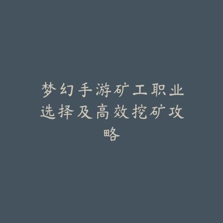 梦幻手游矿工职业选择及高效挖矿攻略_绿色下载网_游戏攻略 梦幻手游矿工职业选择及高效挖矿攻略-绿色下载网