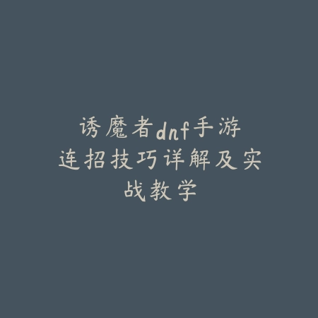 诱魔者dnf手游连招技巧详解及实战教学_绿色下载网_游戏攻略 诱魔者dnf手游连招技巧详解及实战教学-绿色下载网